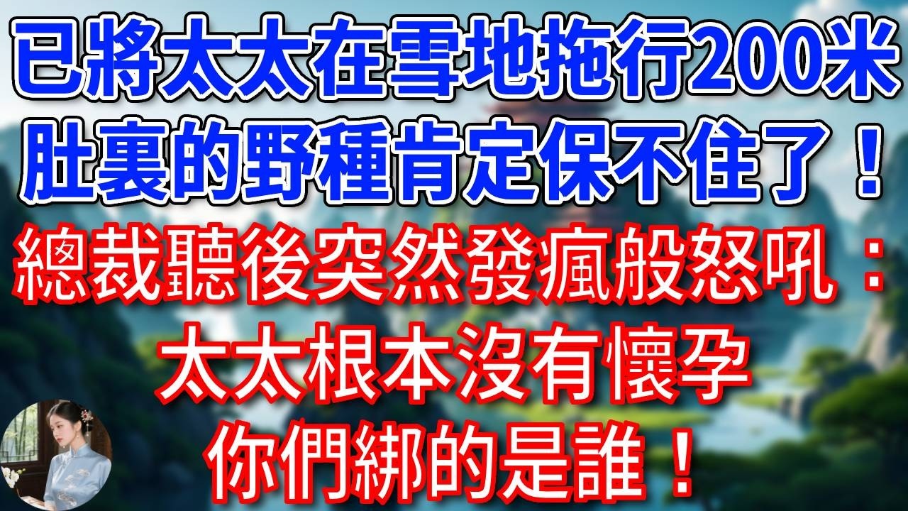 “顧總，已按您的吩咐，將太太在雪地拖行200米，肚裏的野種肯定保不住了！” 他聽後突然發瘋般怒吼：太太根本沒有懷孕，你們綁的是誰！#為人處世#生活經驗#情感故事#故事#小說#戀愛#情感#婚姻