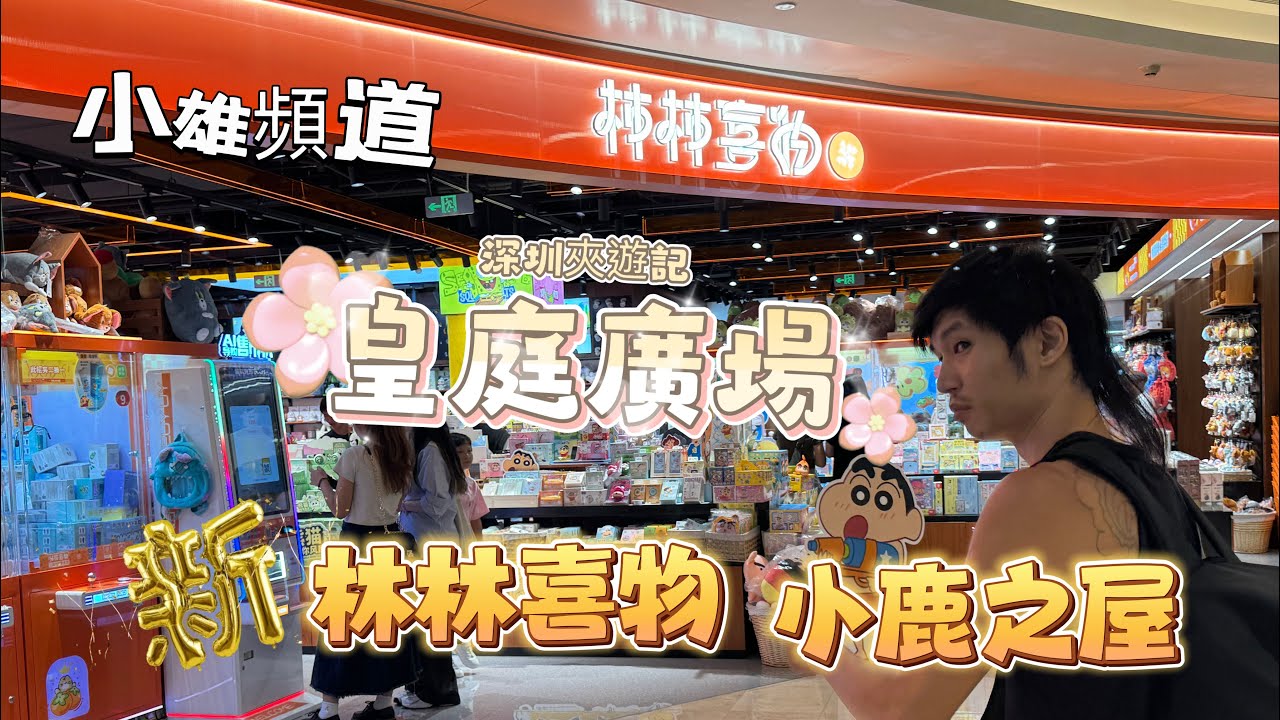 小雄頻道 深圳夾遊記 皇庭廣場 新開張 柿柿喜物 小鹿之屋  好好鍛煉搣搣功 好好鍛煉夾夾功 好地方