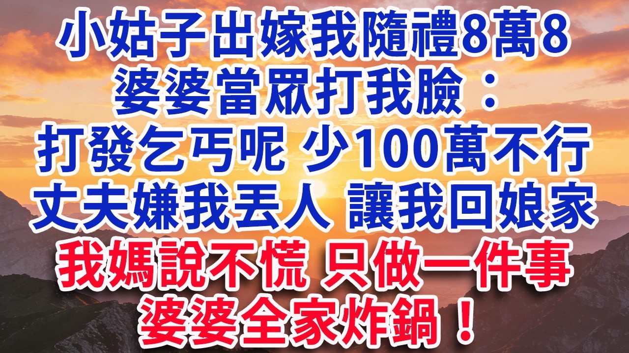 【满分爽文】小姑子出嫁我隨禮8萬8 婆婆當眾打我臉：打發乞丐呢少100萬不行丈夫嫌我丟人讓我回娘家 我媽說不慌 只做一件事 婆婆全家炸鍋！#婆媳 #家庭 #情感故事 #晚年生活 #為人處世