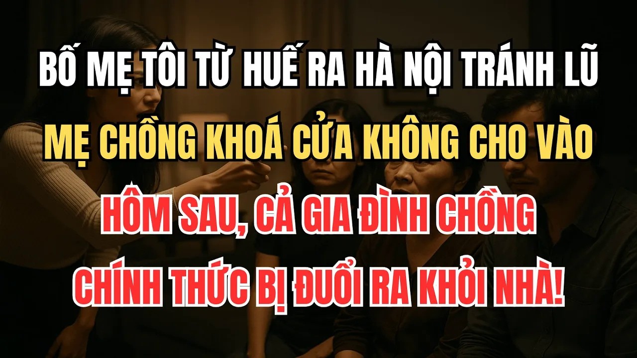 Bố Mẹ Tôi Ra Hà Nội Tránh Lũ, Mẹ Chồng Khoá Cửa Không Cho Vào. Hôm Sau, Cả Nhà Chồng Ngủ Ngoài Đường