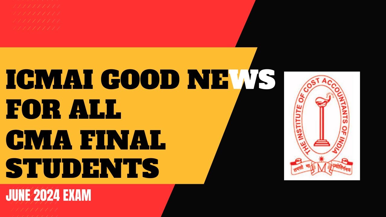 ICMAI GOOD NEWS OUT FOR ALL CMA FINAL STUDENTS FOR JUNE 2024 EXAM