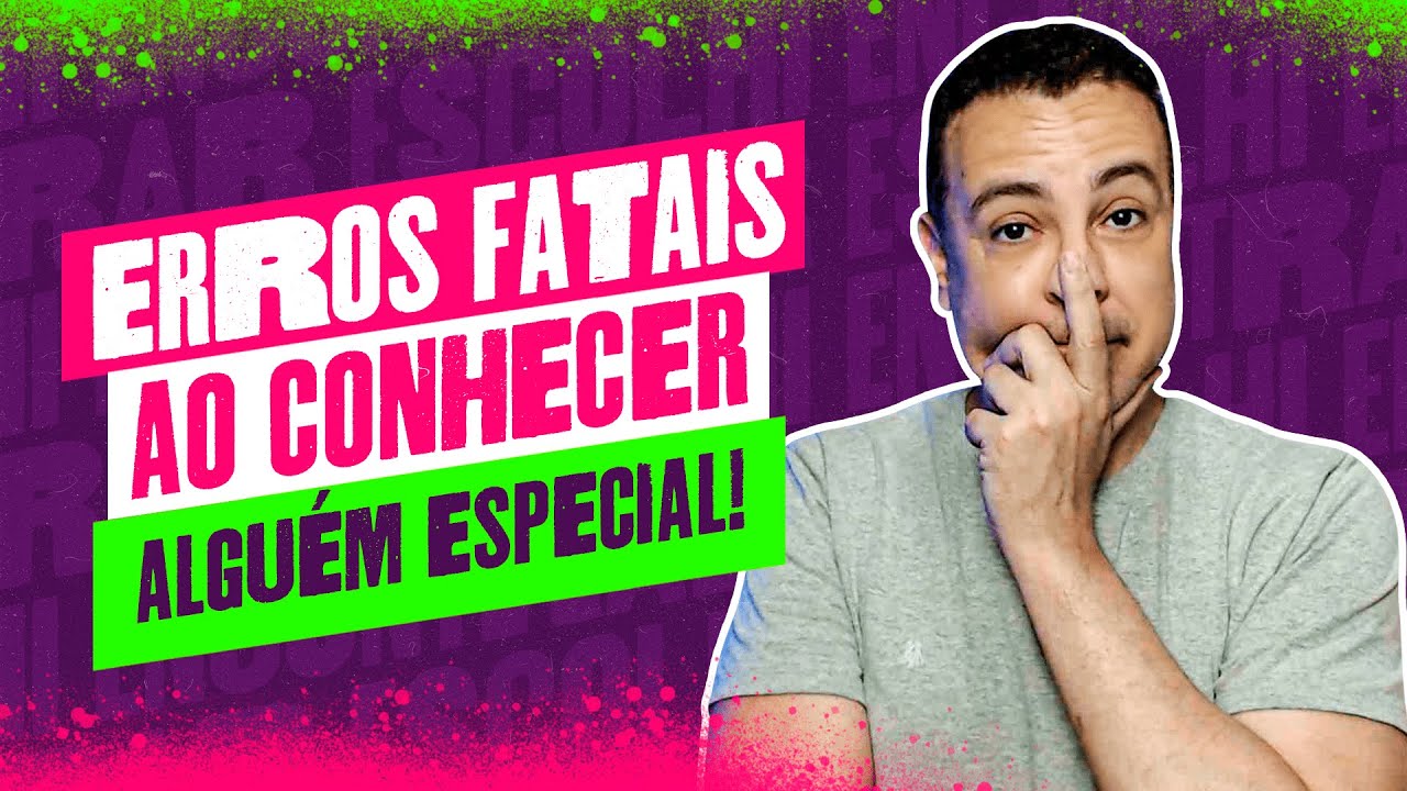 NÃO FAÇA ISSO: ERROS FATAIS AO CONHECER ALGUÉM ESPECIAL!