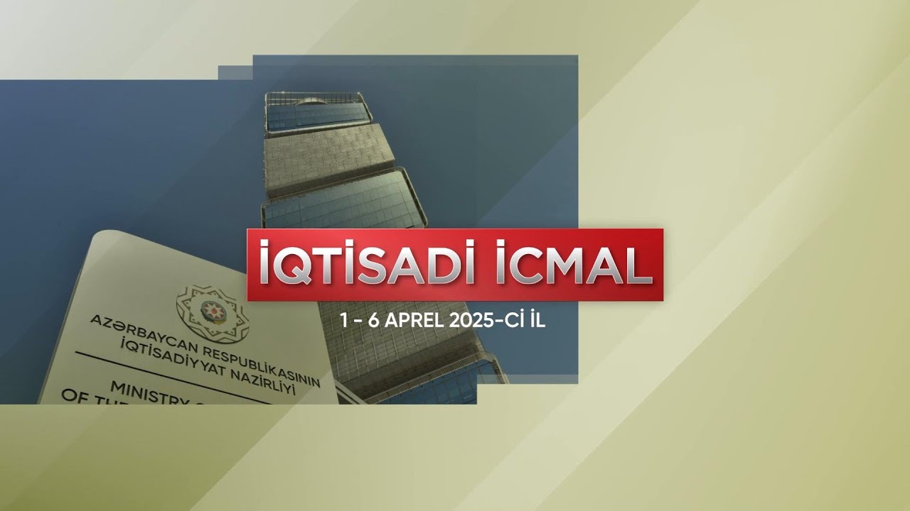 İqtisadi icmal (1 - 6 aprel 2025-ci il)