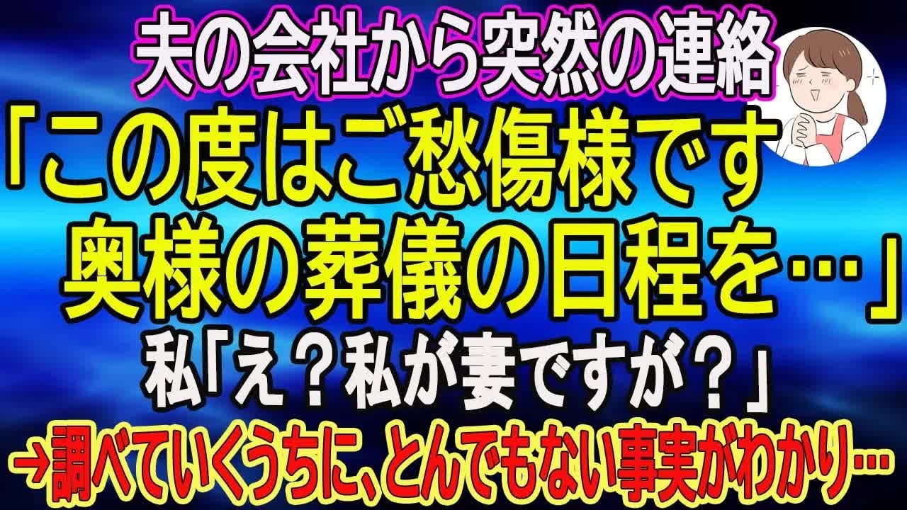 【スカッとする話】夫の会社から突然の連絡「この度はご愁傷様です。奥様の葬儀の日程を…」私「え？私が妻ですが？」→調べていくうちに、とんでもない事実がわかり…【朗読】