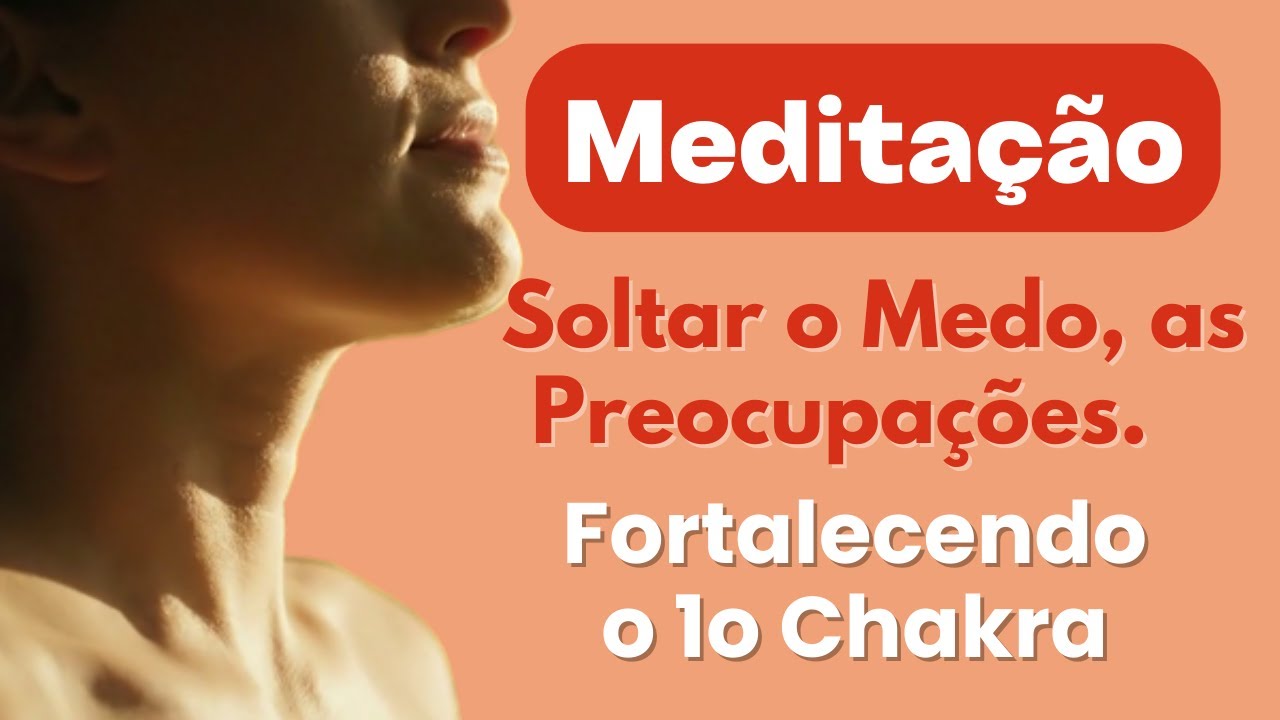 Meditação  para Soltar o Medo, as Preocupações e Fortalecer o Primeiro Chakra.