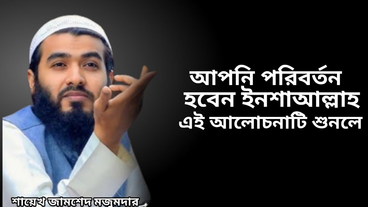 আপনি পরিবর্তন হবেন ইনশাআল্লাহ এই আলোচনাটি শুনলে শায়েখ জামশেদ মজুমদার, jamshed majumdar waz Islamic
