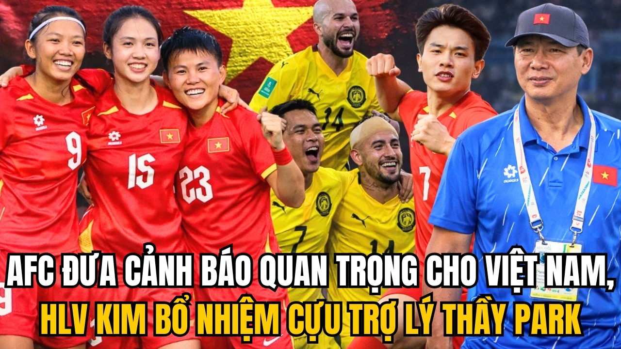 AFC ĐƯA CẢNH BÁO QUAN TRỌNG CHO VIỆT NAM, HLV KIM BỔ NHIỆM CỰU TRỢ LÝ THẦY PARK