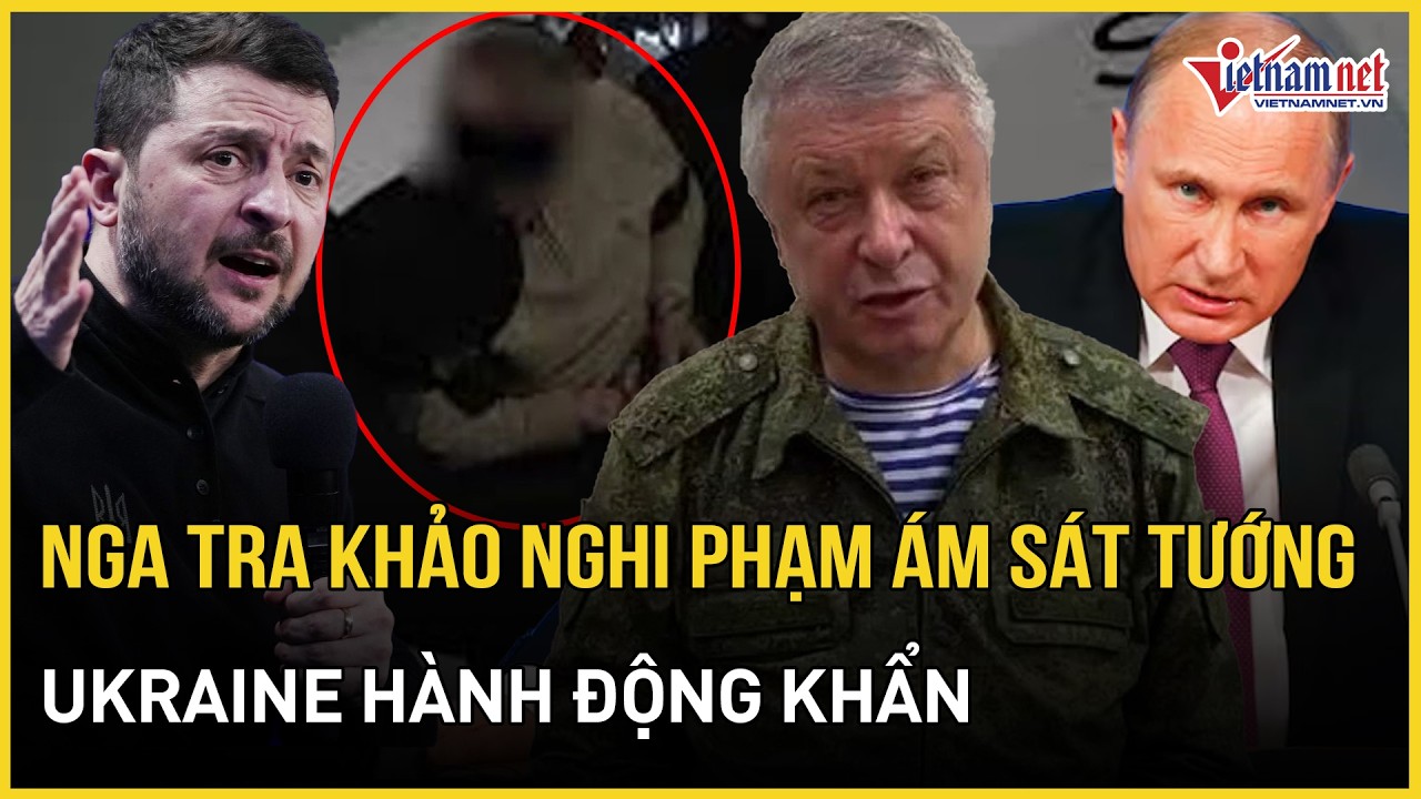 CĂNG: Nga tra khảo nghi phạm ám sát tướng tình báo, hé lộ thông tin bất ngờ, Ukraine hành động khẩn