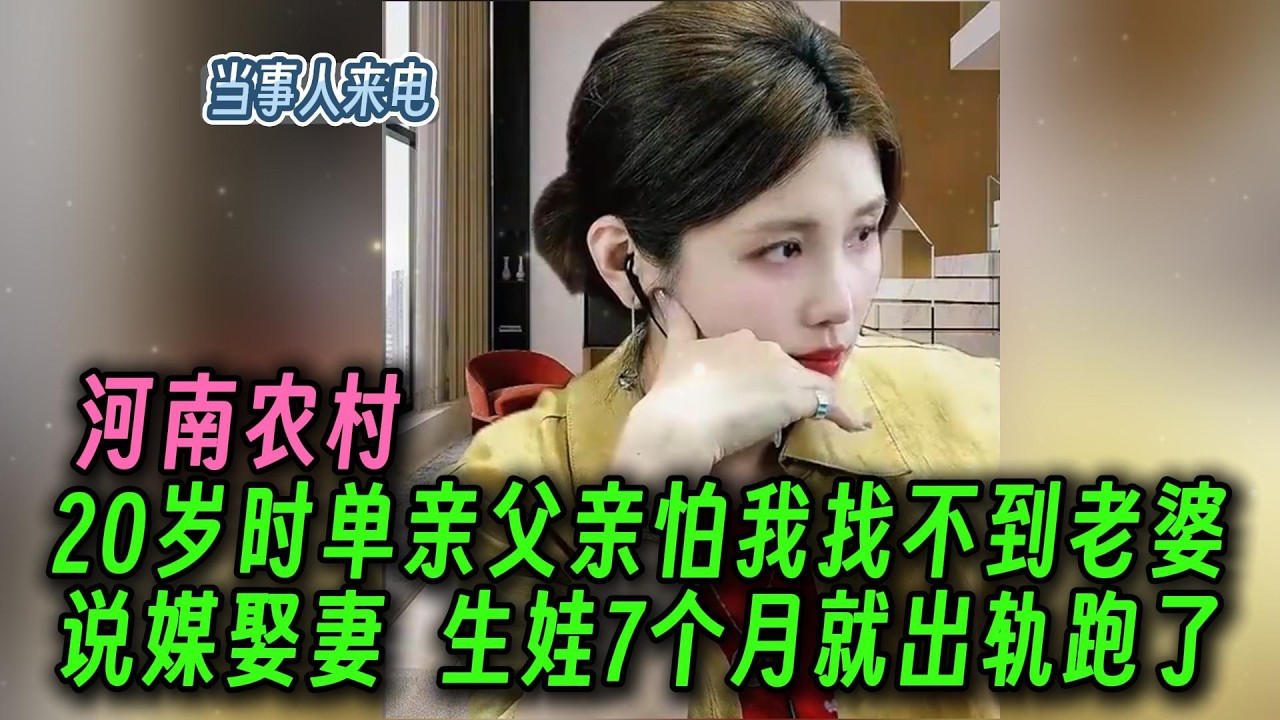 河南农村：20岁时单亲父亲怕我找不到老婆。找人说媒娶老婆，生完孩子7个月就出轨跑了