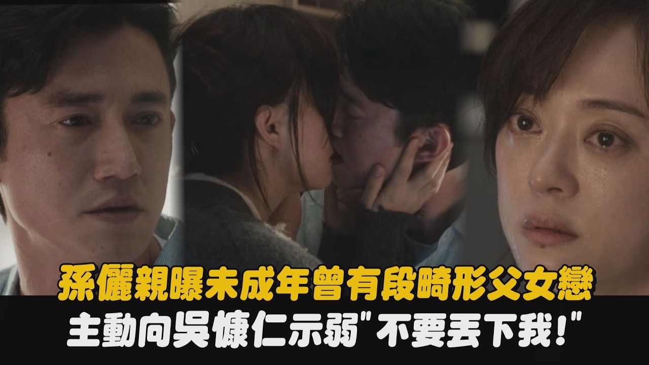 【危險關係】孫儷親曝未成年曾有段畸形父女戀 主動向吳慷仁示弱