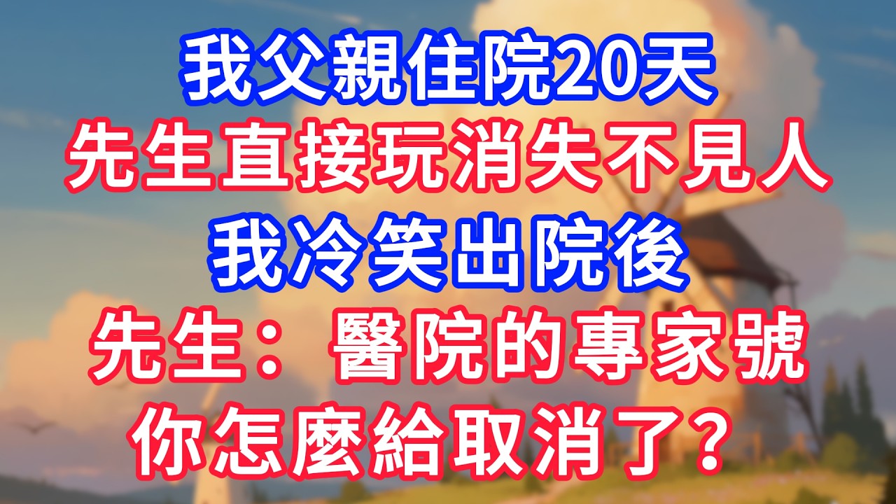 我父親住院20天，先生直接玩消失不見人，我冷笑出院後，先生：醫院的專家號，你怎麼給取消了？！#生活經驗#情感故事#故事#小說#情感#婚姻#深夜淺讀 深夜淺讀#說故事