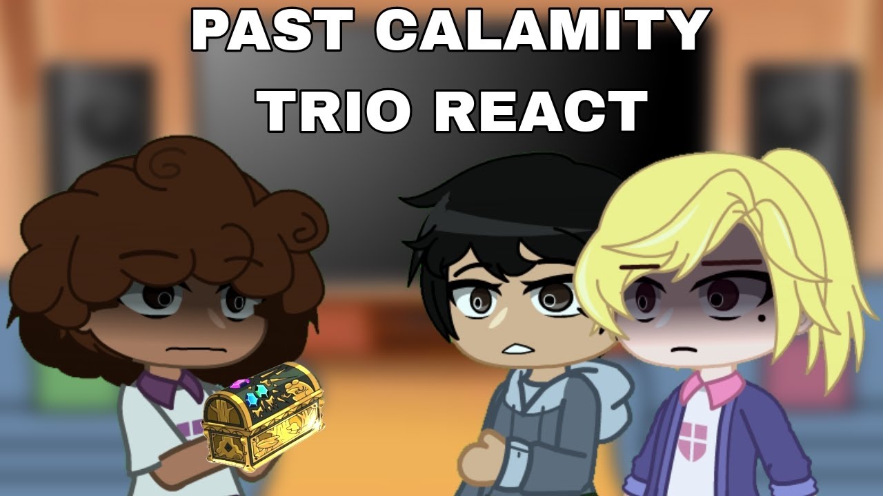 Past Calamity trio react || Part 1 ||
