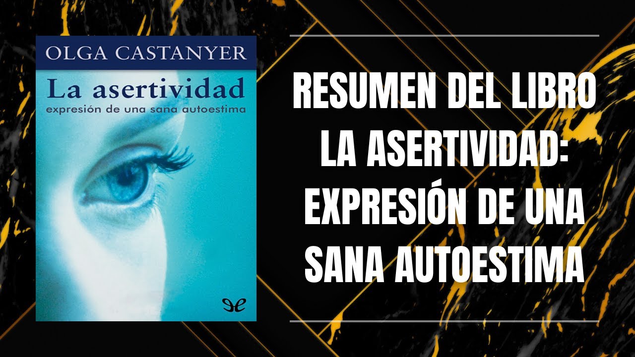 RESUMEN DEL LIBRO LA ASERTIVIDAD: EXPRESIÓN DE UNA SANA AUTOESTIMA DE OLGA CASTANYER