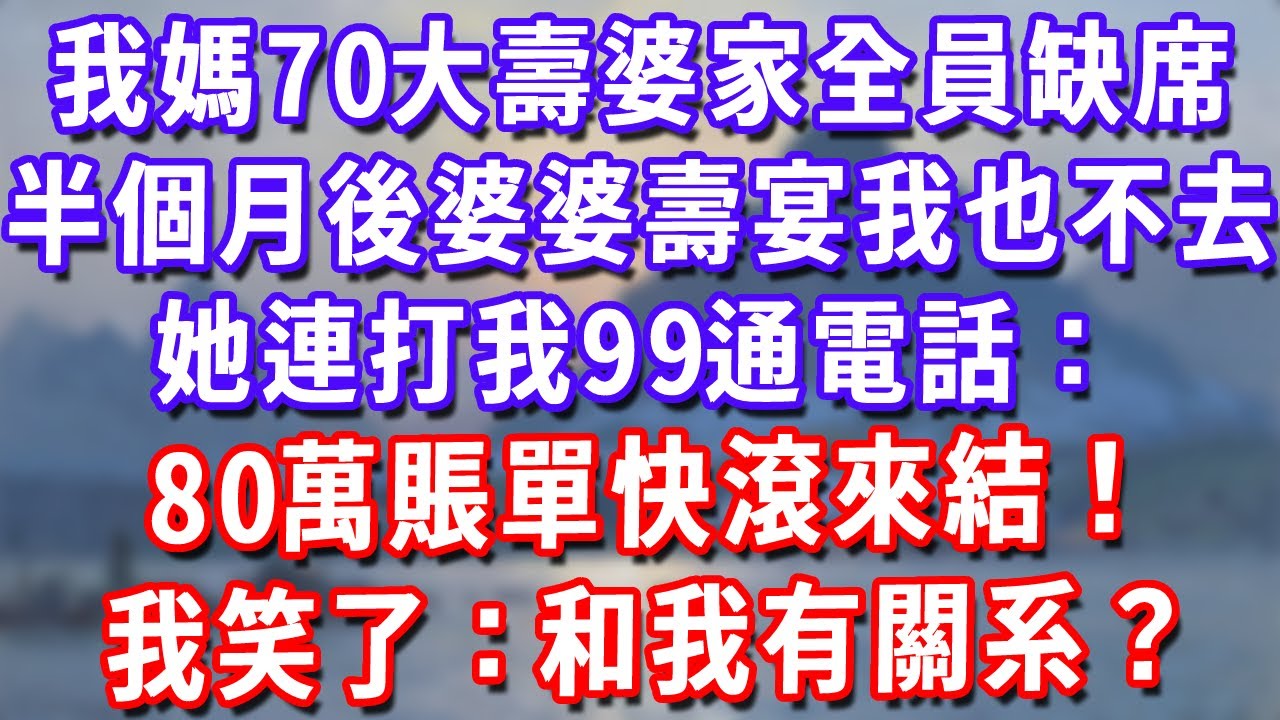 我媽70大壽婆家全員缺席，半個月後婆婆壽宴我也不去，她連打我99通電話：80萬賬單快滾來結！我笑了：和我有關系？#深夜講故事#為人處世#生活經驗#情感故事#故事#小說#戀愛#情感#婚姻