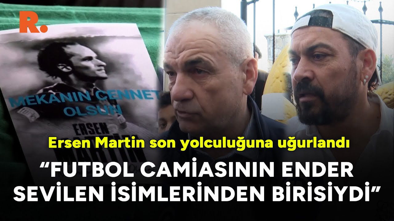 Ersen Martin son yolculuğuna uğurlandı: 'Futbol camiasının ender sevilen isimlerinden birisiydi'