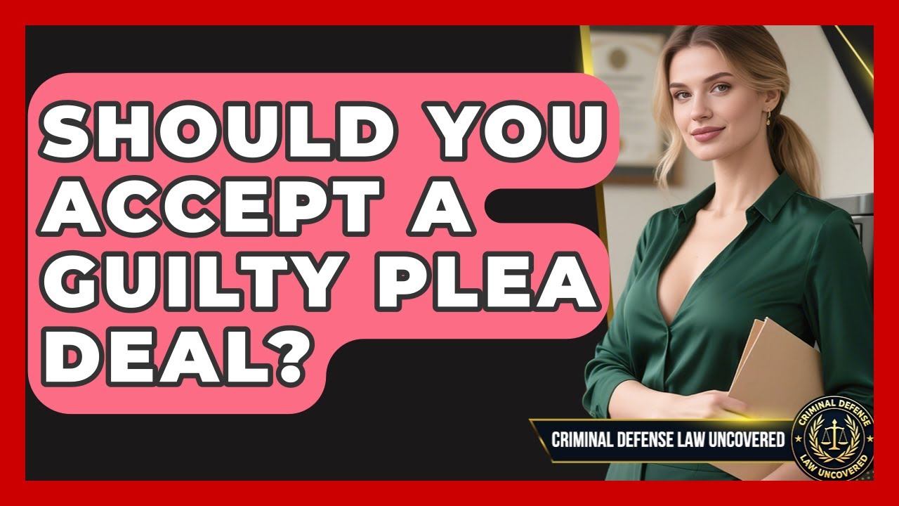 Should You Accept A Guilty Plea Deal? - Criminal Defense Law Uncovered