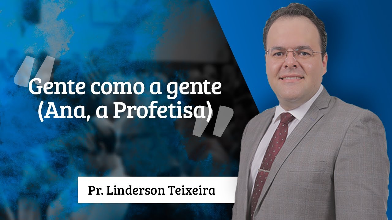 Pr. Linderson Teixeira - Gente como a gente (Ana, a Profetisa)
