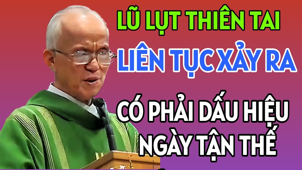 LŨ LỤT LIÊN TIẾP XẢY RA CÓ PHẢI DẤU HIỆU NGÀY TẬN THẾ SẮP ĐẾN KHÔNG . CHA PHẠM QUANG HỒNG GIẢNG