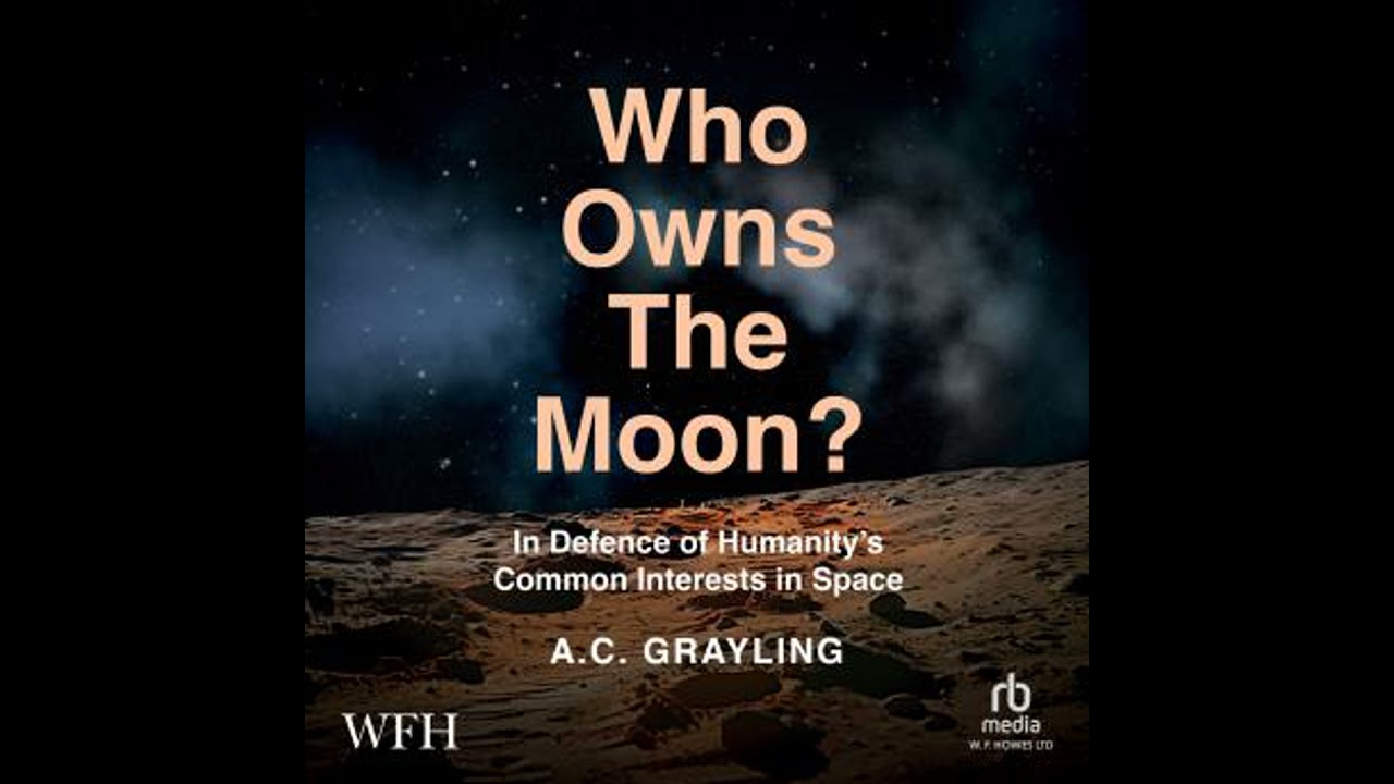 Who Owns The Moon?: In Defence of Humanity's Common Interests in Space - A.C. Grayling