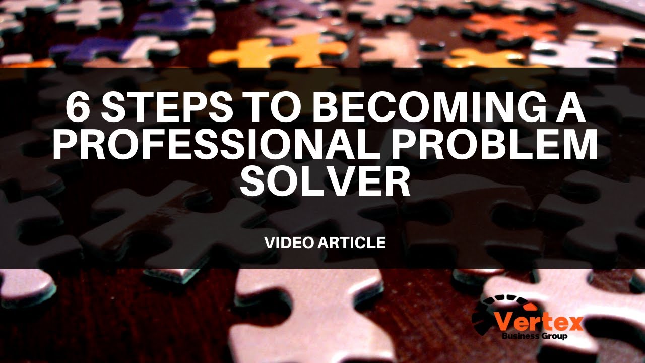 6 steps to becoming a professional problem solver