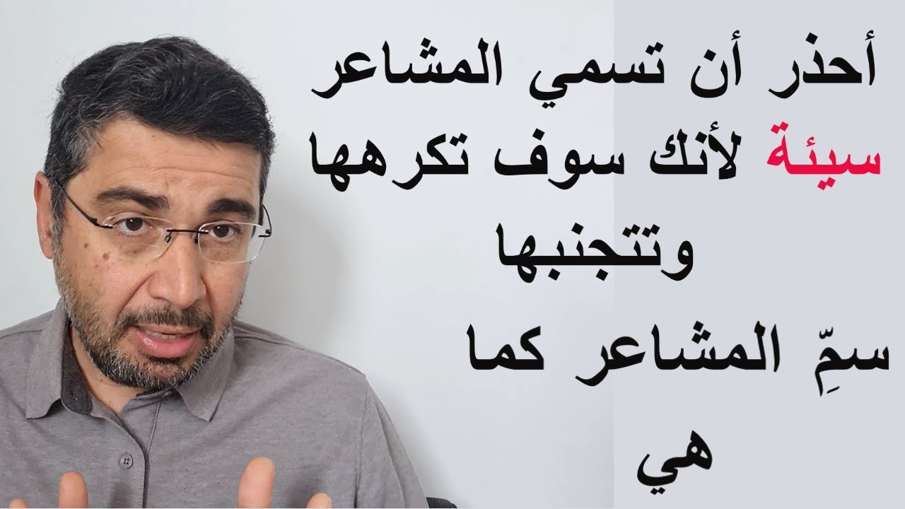 سمِّ المشاعر كما هي وأحذر ان تسميها سيئه لانك سوف تكرهها ثم تتجنبها وتخدرها.