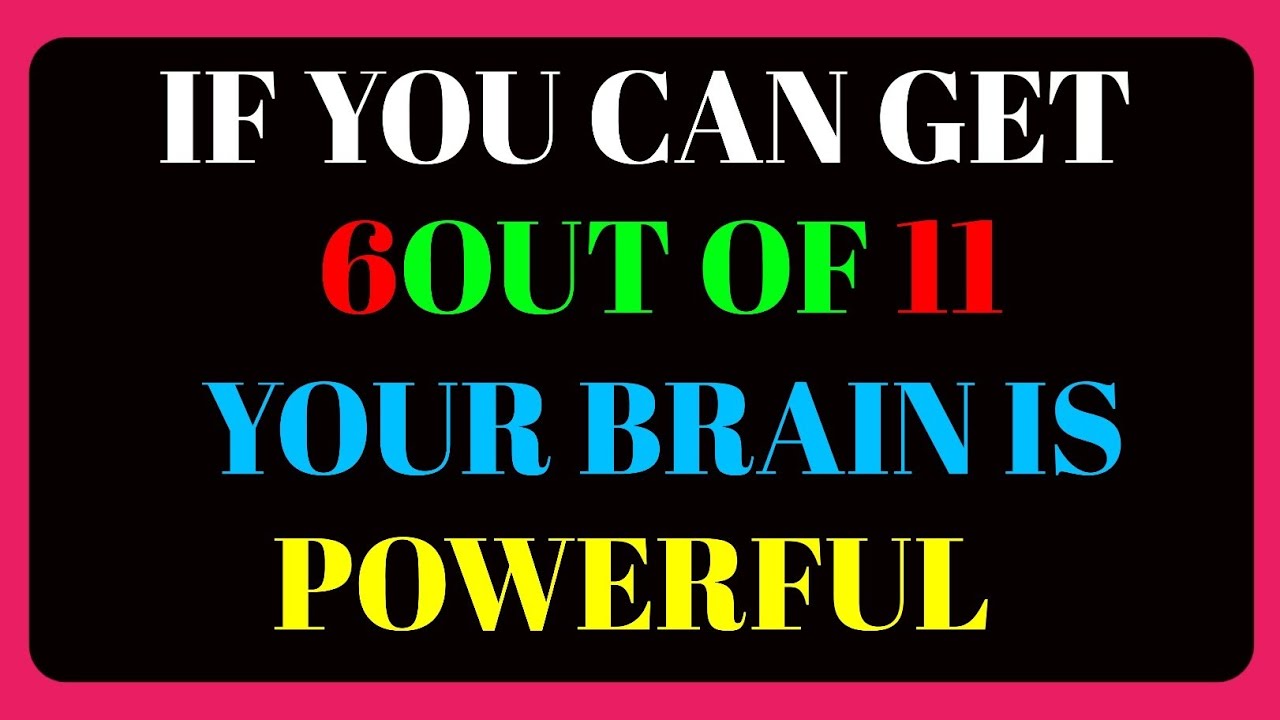 IF YOU CAN GET6OUT OF 11YOUR BRAIN IS POWERFUL