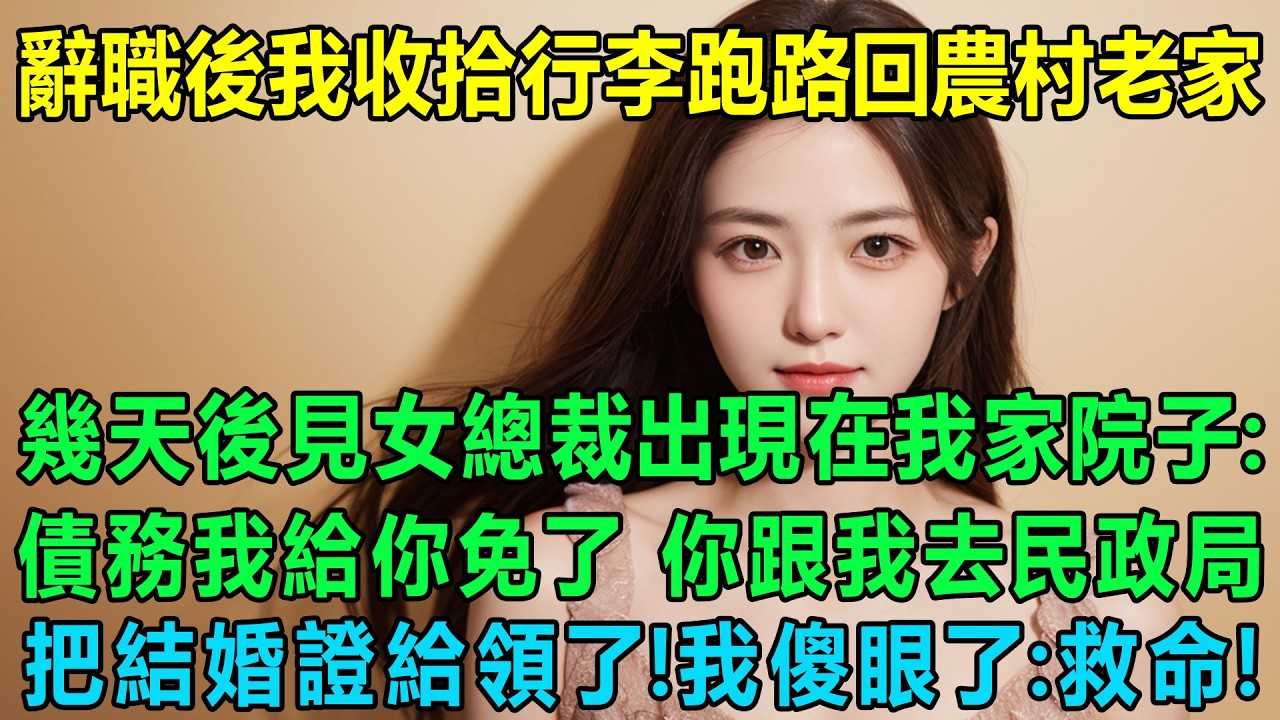 辭職後我連夜收拾行李跑路回農村老家，沒想到幾天後卻見高冷美女總裁出現在我家院子：債務我給你免了，你現在跟我去民政局把結婚證給領了！我傻眼了：完了萬了，救命！