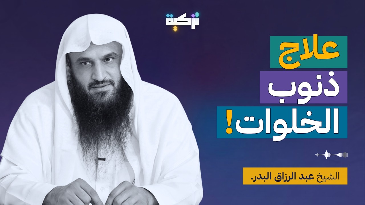 كيفية علاج ذنوب الخلوات والوقاية منها | نصائح الشيخ عبد الرزاق البدر