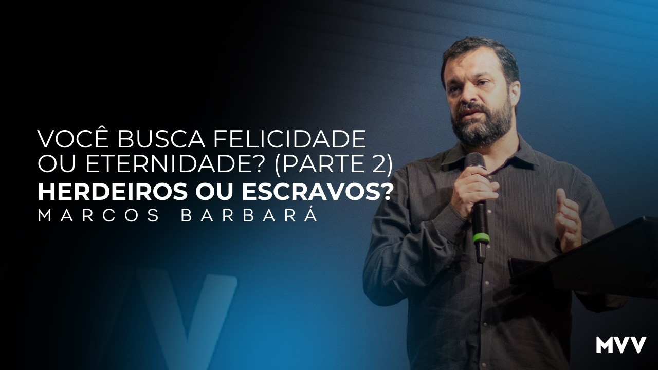 VOCÊ BUSCA FELICIDADE OU ETERNIDADE? (PARTE 2) - HERDEIROS OU ESCRAVOS? - Marcos Barbará - 01/03/26
