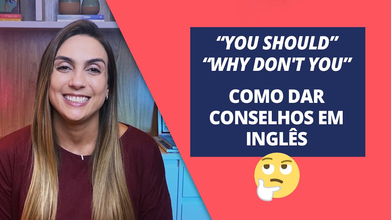 You should; Why don't you; Como dar conselhos em inglês