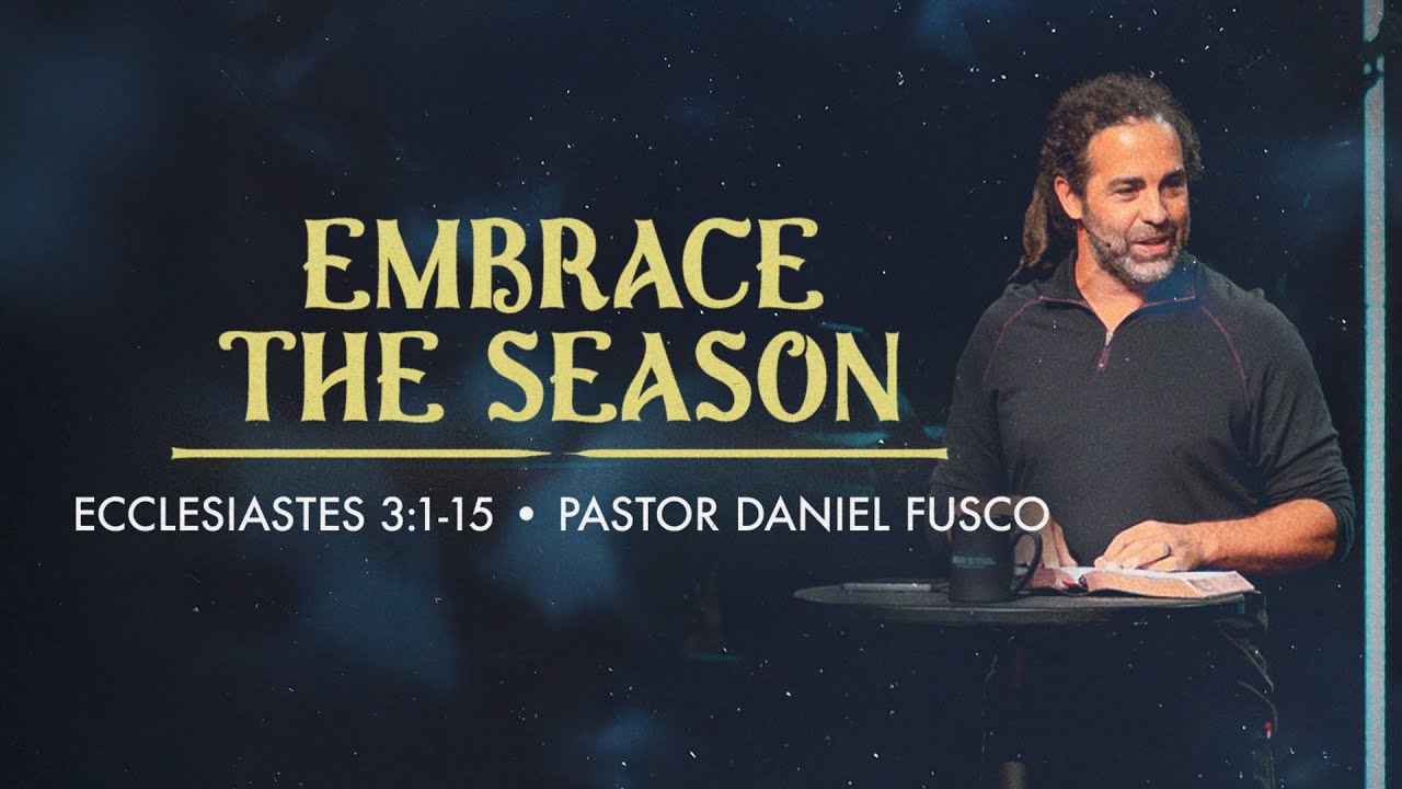 Embrace the Season (Ecclesiastes 3:1-15) - Pastor Daniel Fusco