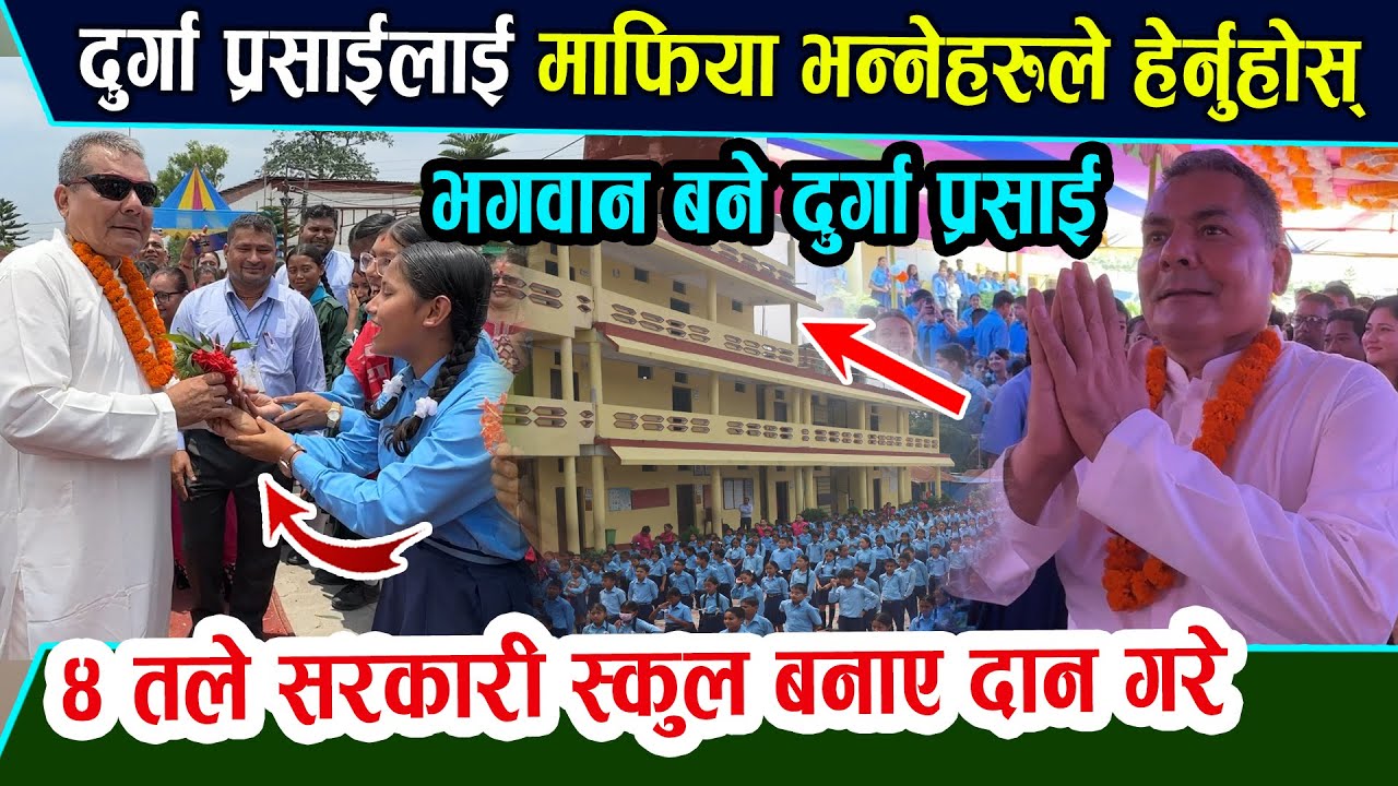 सरकारले गर्न नसकेको काम दुर्गा प्रसाईले गरे। ४ तले सरकारी स्कुल बनाएर दान गरे। करोडौँ खर्च गरे।
