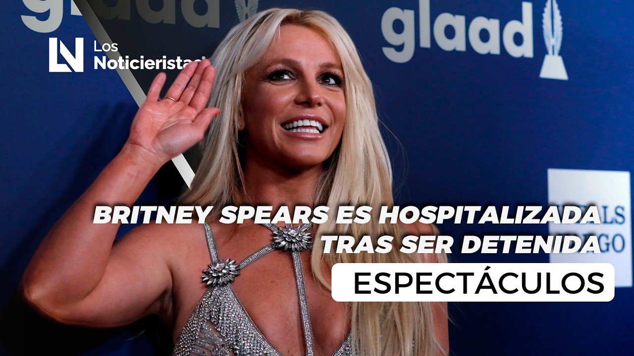 Britney Spears es hospitalizada tras ser detenida