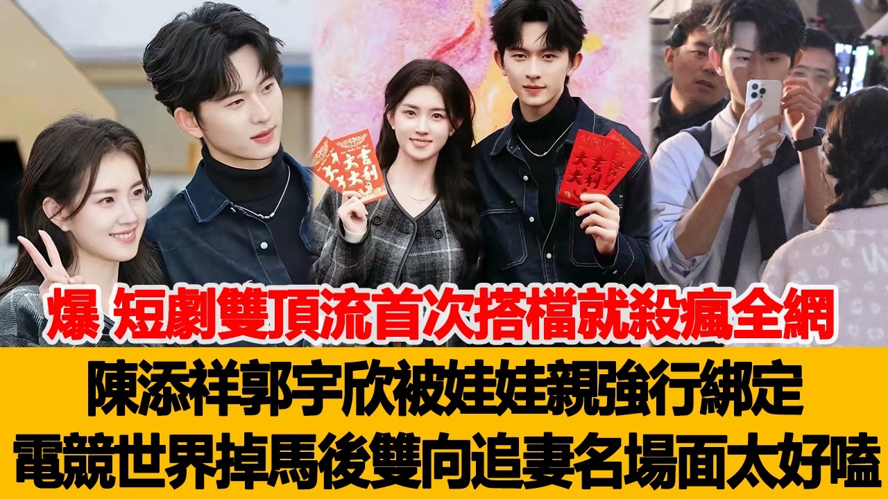 爆！短劇雙頂流首次搭檔就殺瘋全網，陳添祥郭宇欣被娃娃親強行綁定，電競世界意外掉馬後雙向追妻名場面太好嗑！港臺娛樂匯 #陳添祥 #郭宇欣