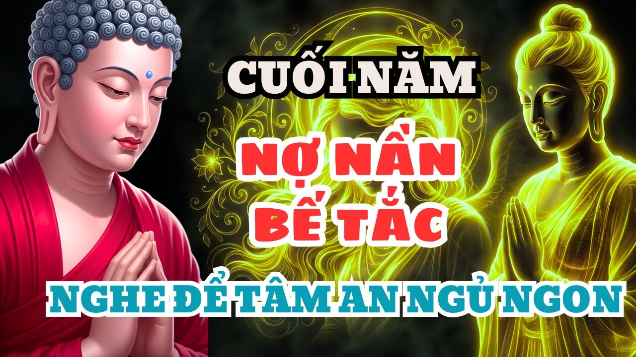 Cuối Năm Nợ Nần, Bế Tắc - Nghe Lời Phật Dạy Để Thấu Hiểu Nhân Quả, Hóa Giải Vận Xui, Rước Lộc Về Nhà