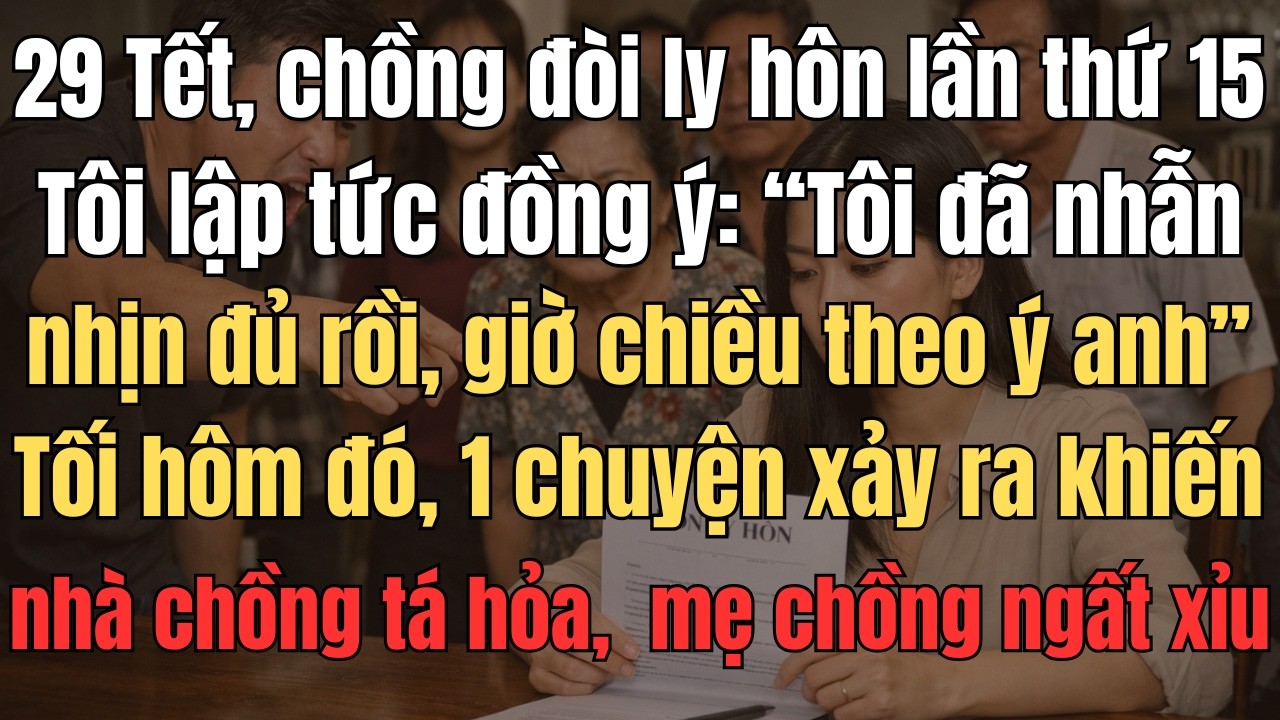 29 Tết, Chồng Tôi Đòi Ly Hôn Lần Thứ 15. Tôi Lập Tức Đồng Ý: 