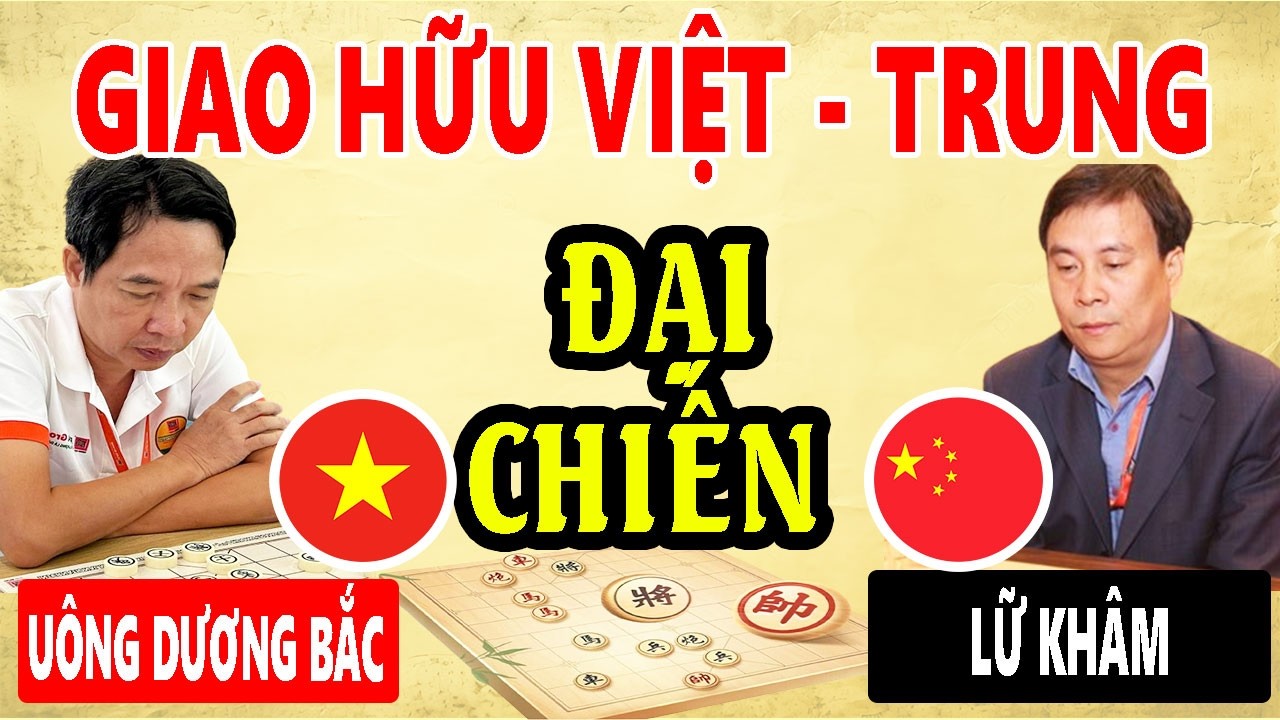 ĐẠI CHIẾN - LỮ KHÂM VS UÔNG DƯƠNG BẮC | GIAO LƯU Ờ TƯỚNG VIỆT -TRUNG ( CỜ TƯỚNG HAY )