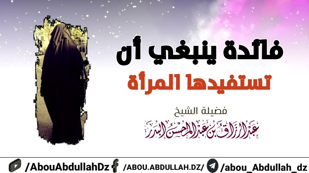 فائدة ينبغي أن تستفيدها المرأة ؟ الشيخ أ.د عبد الرزاق البدر حفظه الله ورعاه