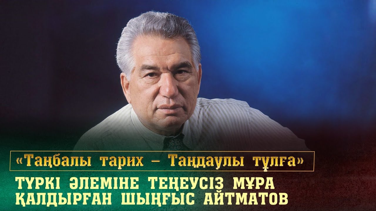 Түркі әлеміне теңдессіз мұра қалдырған Шыңғыс Айтматов. «Таңбалы тарих — Таңдаулы тұлға»