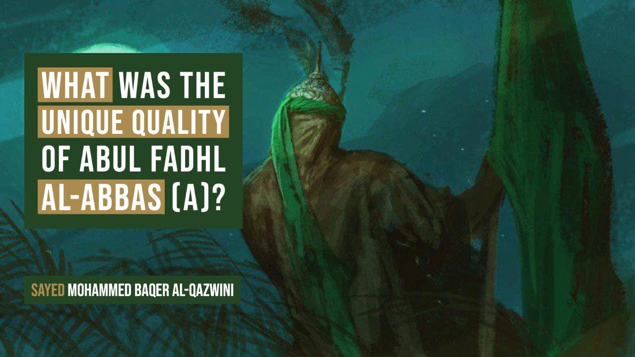 What was The Unique Quality of Abul Fadhl al-Abbas (a)? - Sayed Mohammed Baqer Al-Qazwini