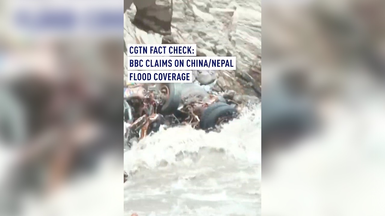 CGTN Fact Check: BBC claims on China/Nepal flood coverage