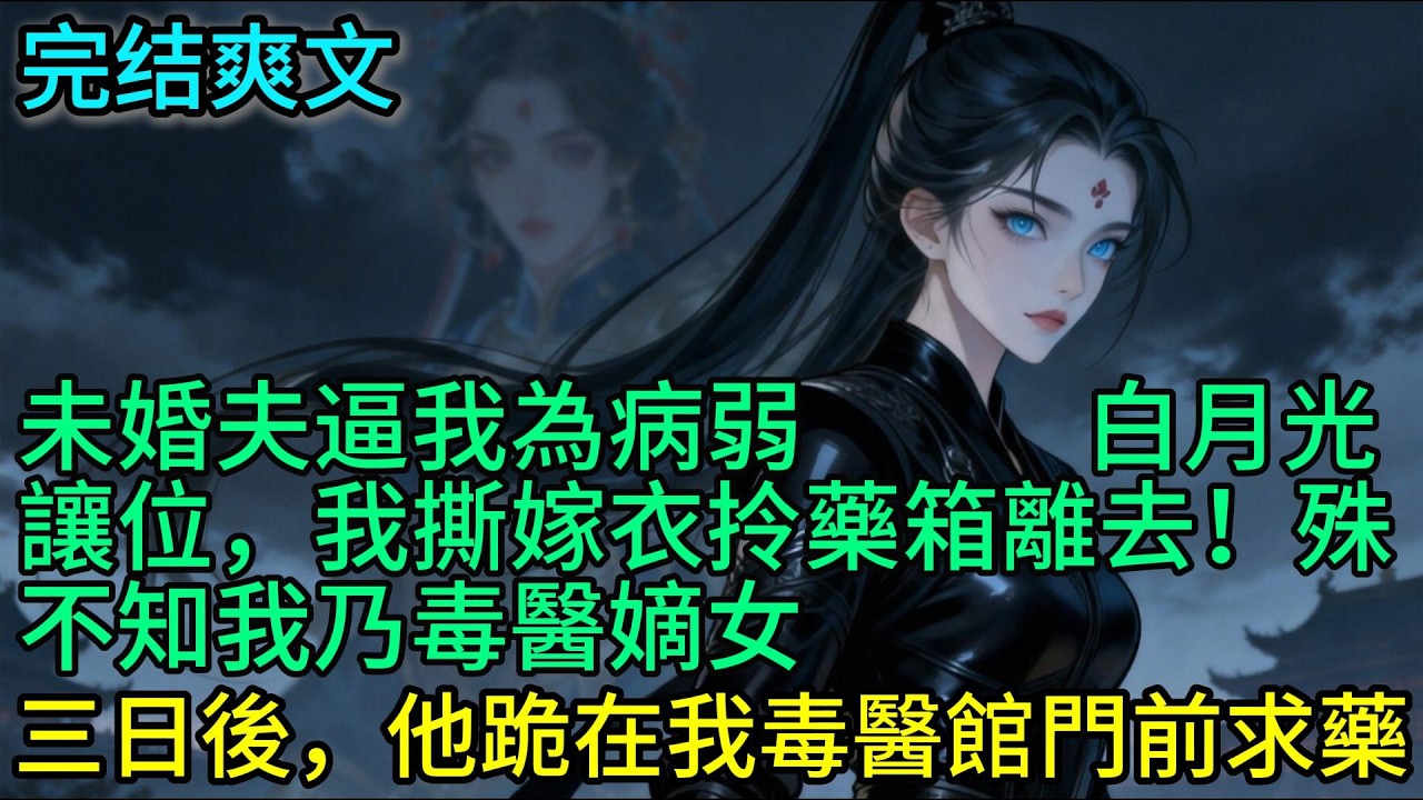 未婚夫逼我為病弱白月光讓位，我撕嫁衣拎藥箱離去！殊不知我乃毒醫嫡女，三日後，他跪在我毒醫館門前求藥...#小說 #古風