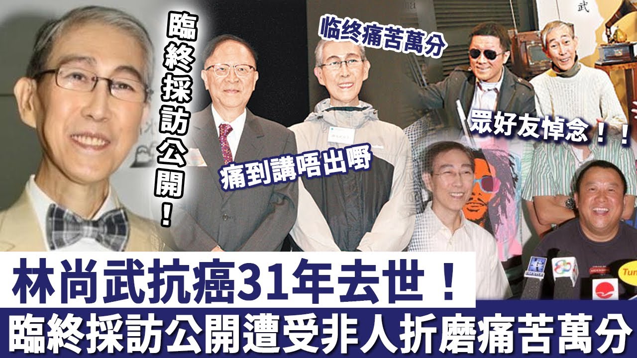 林尚武抗癌31年去世！臨終採訪公開：痛到講唔出嘢，遭受非人折磨痛苦萬分！一生冇子遺產去向曝光太驚人！