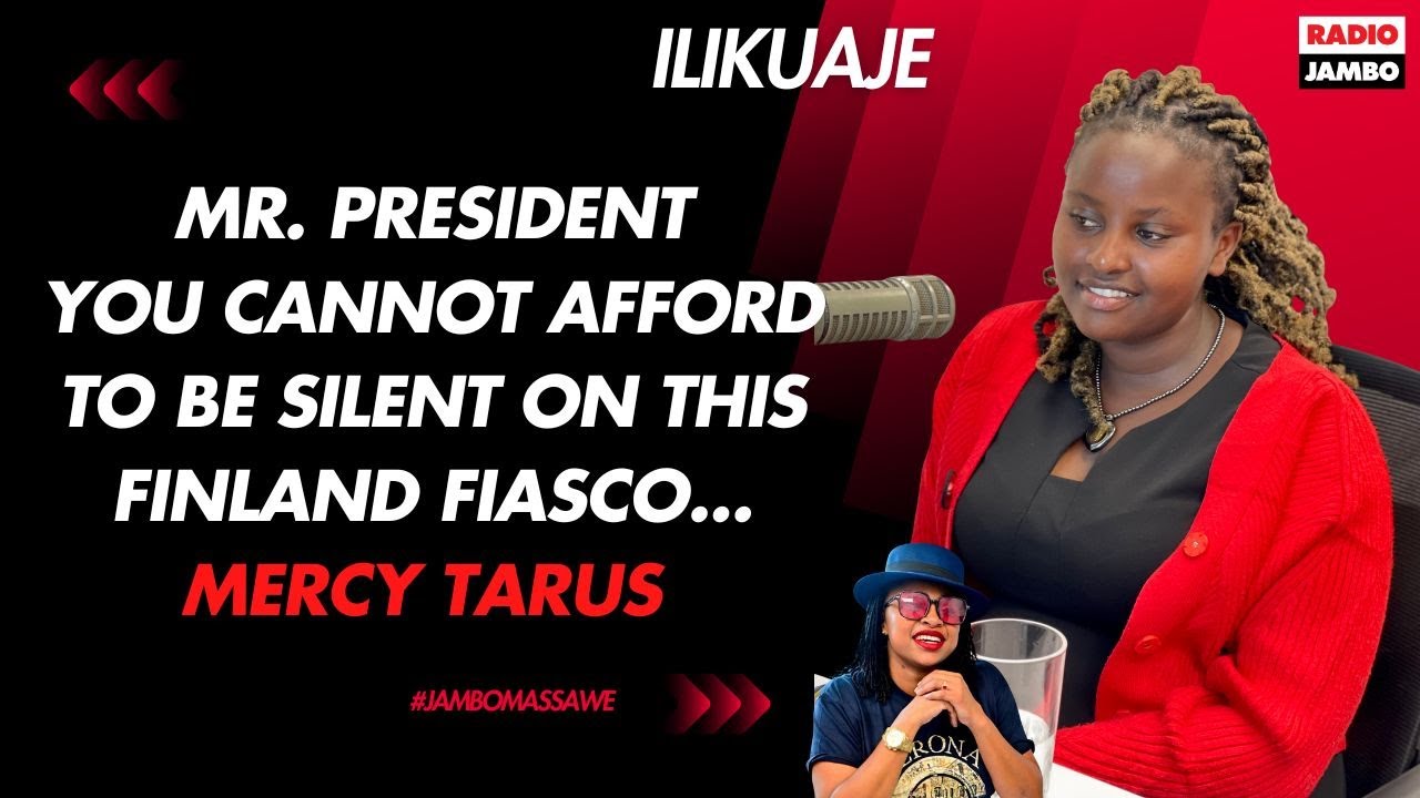 MERCY TARUS - MR. PRESIDENT YOU CANNOT AFFORD TO BE SILENT ON THIS FINLAND FIASCO...