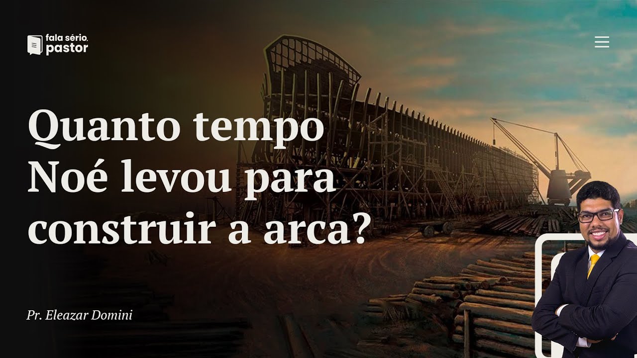 Fala sério, pastor: Quanto tempo Noé levou para construir a arca?
