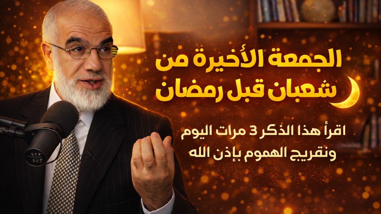 الجمعة الأخيرة من شعبان قبل رمضان 🌙 اقرأ هذا الذكر 3 مرات اليوم وتفريج الهموم بإذن الله