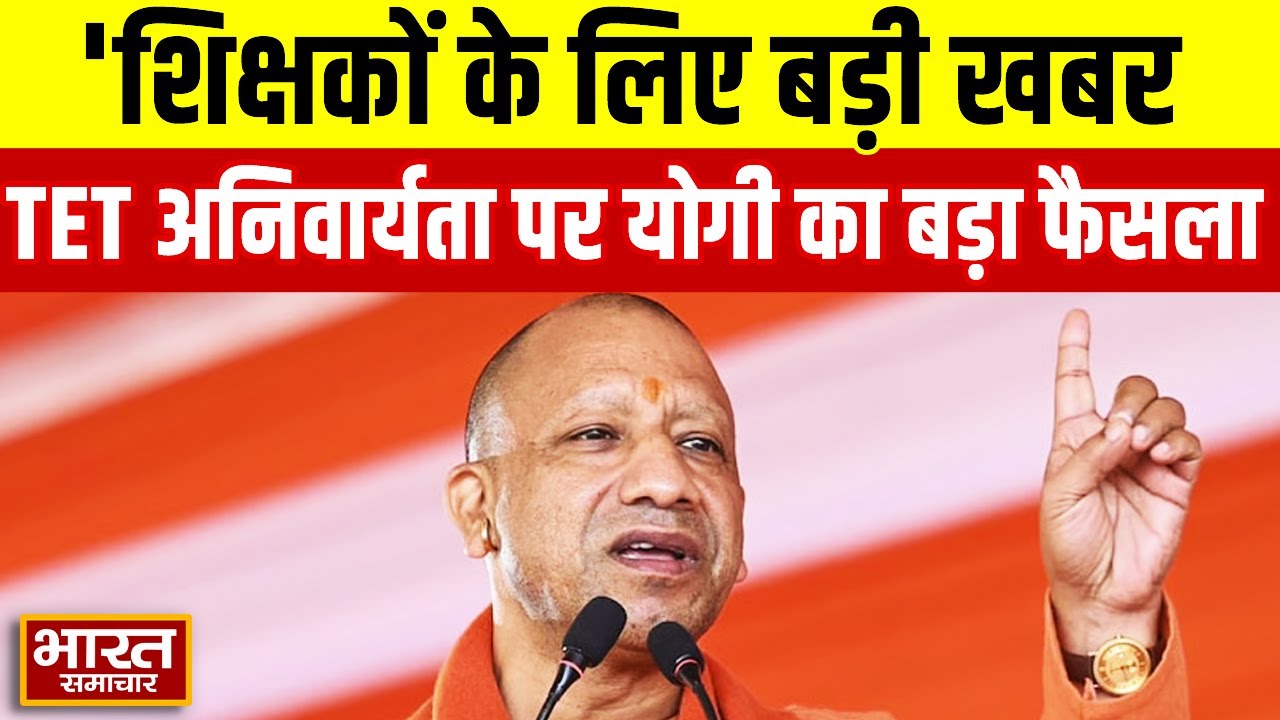 UP Breaking : शिक्षकों के लिए बड़ी खबर,TET अनिवार्यता के खिलाफ योगी का बड़ा फैसला