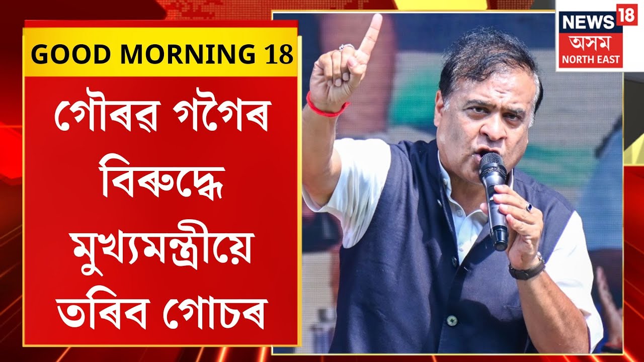GOOD MORNING 18| গৌৰৱ গগৈৰ বিৰুদ্ধে মুখ্যমন্ত্ৰীয়ে তৰিব গোচৰ। CM On Gaurav Gogoi