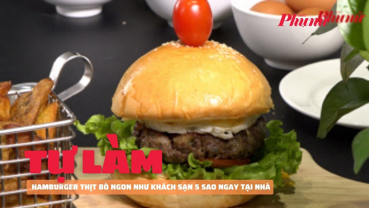 Tự làm hamburger thịt bò ngon như khách sạn 5 sao ngay tại nhà | Báo Phụ Nữ