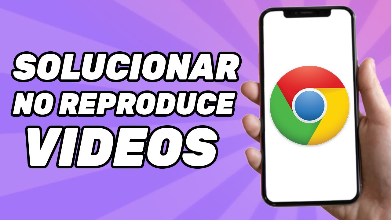 Como arreglar Google Chrome cuando este no reproduce videos en m&oacute;vil